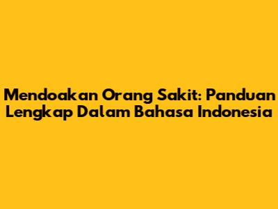 Mendoakan Orang Sakit: Panduan Lengkap Dalam Bahasa Indonesia