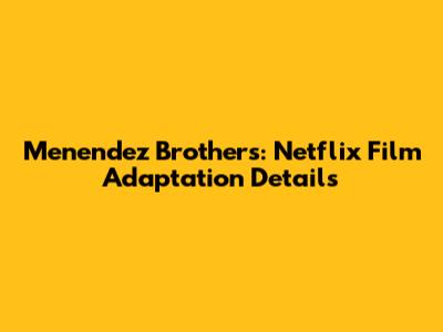 Menendez Brothers: Netflix Film Adaptation Details
