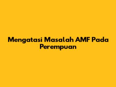 Mengatasi Masalah AMF Pada Perempuan