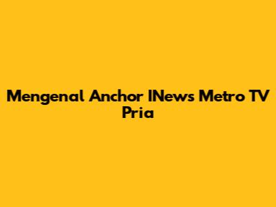 Mengenal Anchor INews Metro TV Pria