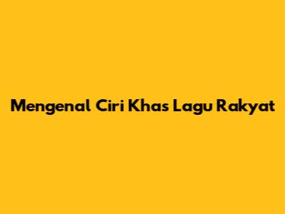 Mengenal Ciri Khas Lagu Rakyat