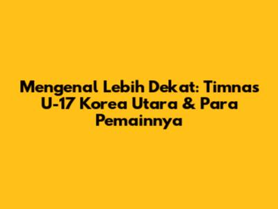 Mengenal Lebih Dekat: Timnas U-17 Korea Utara & Para Pemainnya