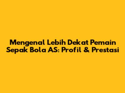 Mengenal Lebih Dekat Pemain Sepak Bola AS: Profil & Prestasi