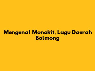 Mengenal Monakit, Lagu Daerah Bolmong
