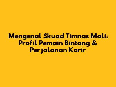 Mengenal Skuad Timnas Mali: Profil Pemain Bintang & Perjalanan Karir
