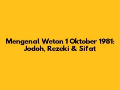 Mengenal Weton 1 Oktober 1981: Jodoh, Rezeki & Sifat