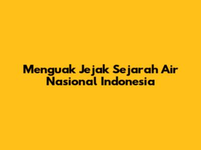 Menguak Jejak Sejarah Air Nasional Indonesia