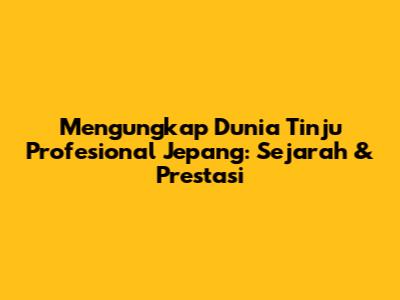 Mengungkap Dunia Tinju Profesional Jepang: Sejarah & Prestasi