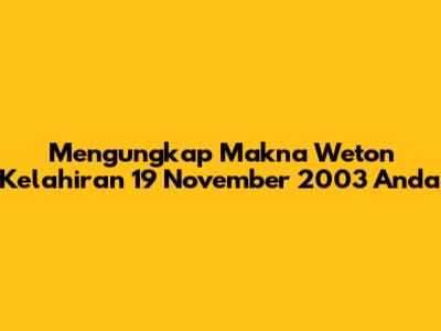 Mengungkap Makna Weton Kelahiran 19 November 2003 Anda