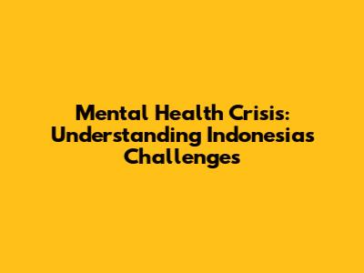 Mental Health Crisis: Understanding Indonesia's Challenges