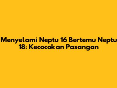 Menyelami Neptu 16 Bertemu Neptu 18: Kecocokan Pasangan