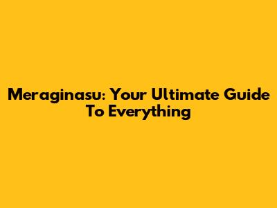 Meraginasu: Your Ultimate Guide To Everything