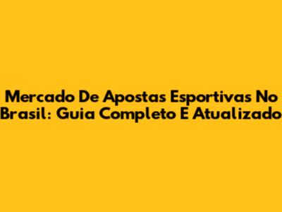 Mercado De Apostas Esportivas No Brasil: Guia Completo E Atualizado