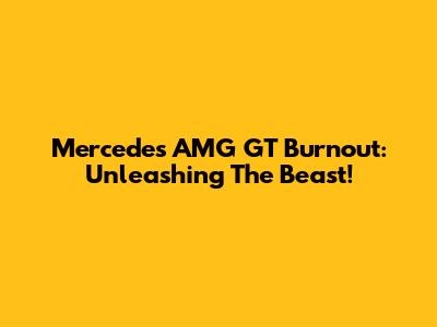 Mercedes AMG GT Burnout: Unleashing The Beast!
