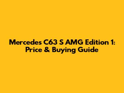 Mercedes C63 S AMG Edition 1: Price & Buying Guide