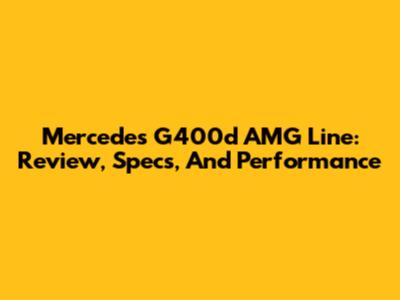 Mercedes G400d AMG Line: Review, Specs, And Performance