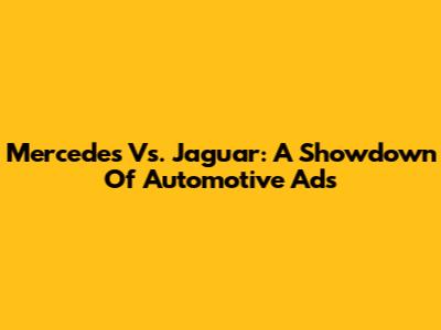 Mercedes Vs. Jaguar: A Showdown Of Automotive Ads