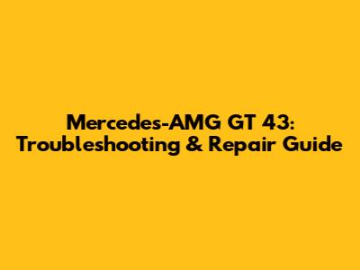 Mercedes-AMG GT 43: Troubleshooting & Repair Guide