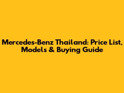 Mercedes-Benz Thailand: Price List, Models & Buying Guide