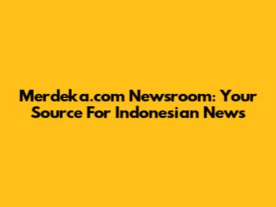 Merdeka.com Newsroom: Your Source For Indonesian News