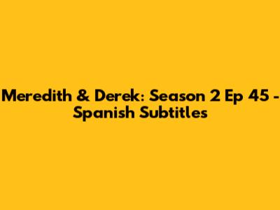Meredith & Derek: Season 2 Ep 45 - Spanish Subtitles