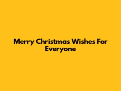 Merry Christmas Wishes For Everyone