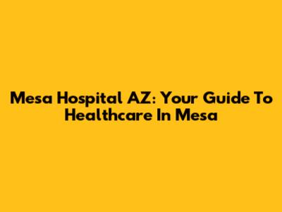 Mesa Hospital AZ: Your Guide To Healthcare In Mesa