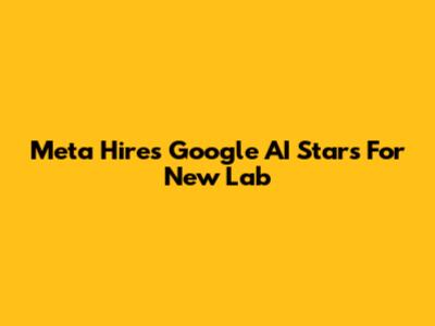 Meta Hires Google AI Stars For New Lab
