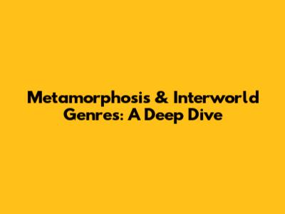 Metamorphosis & Interworld Genres: A Deep Dive