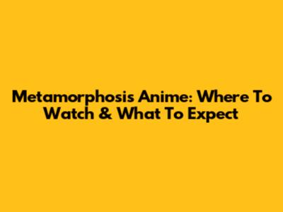 Metamorphosis Anime: Where To Watch & What To Expect