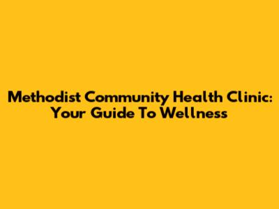 Methodist Community Health Clinic: Your Guide To Wellness