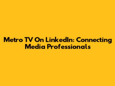 Metro TV On LinkedIn: Connecting Media Professionals