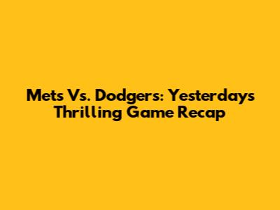 Mets Vs. Dodgers: Yesterday's Thrilling Game Recap