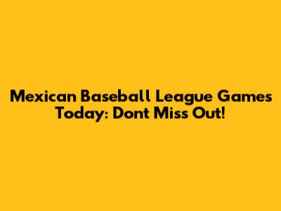 Mexican Baseball League Games Today: Don't Miss Out!