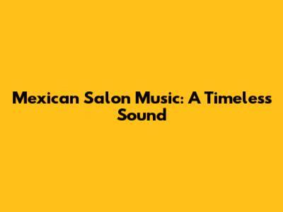 Mexican Salon Music: A Timeless Sound