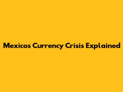 Mexico's Currency Crisis Explained