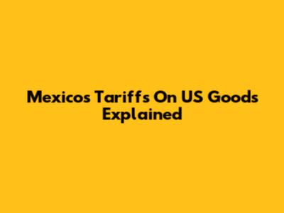 Mexico's Tariffs On US Goods Explained