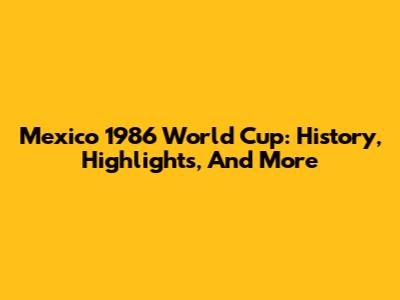 Mexico 1986 World Cup: History, Highlights, And More
