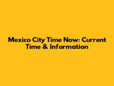 Mexico City Time Now: Current Time & Information