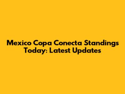 Mexico Copa Conecta Standings Today: Latest Updates