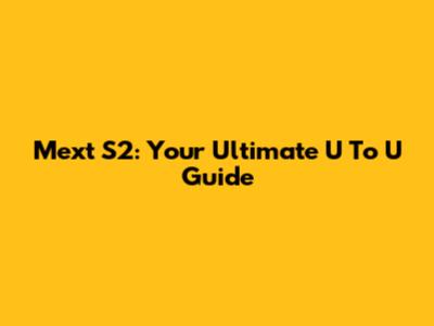 Mext S2: Your Ultimate U To U Guide