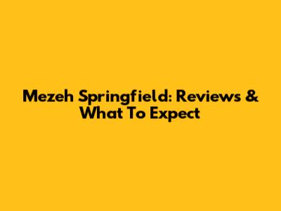 Mezeh Springfield: Reviews & What To Expect