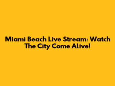 Miami Beach Live Stream: Watch The City Come Alive!