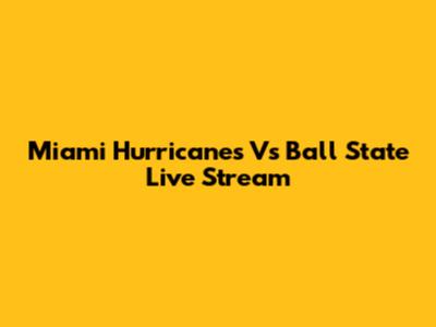 Miami Hurricanes Vs Ball State Live Stream