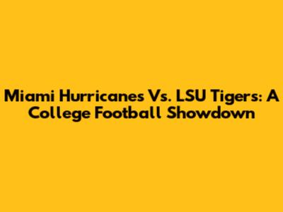 Miami Hurricanes Vs. LSU Tigers: A College Football Showdown