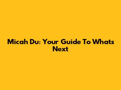 Micah Du: Your Guide To What's Next