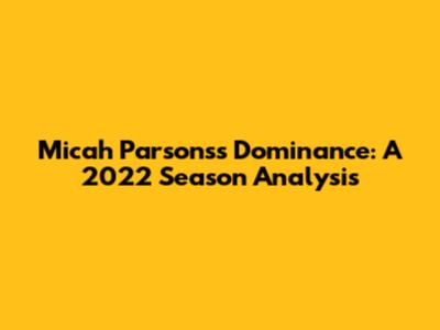 Micah Parsons's Dominance: A 2022 Season Analysis