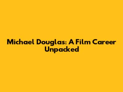 Michael Douglas: A Film Career Unpacked