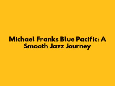 Michael Franks' Blue Pacific: A Smooth Jazz Journey