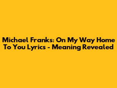 Michael Franks: On My Way Home To You Lyrics - Meaning Revealed